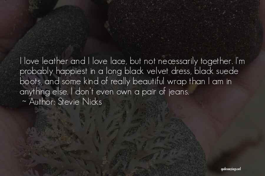 Stevie Nicks Quotes: I Love Leather And I Love Lace, But Not Necessarily Together. I'm Probably Happiest In A Long Black Velvet Dress,