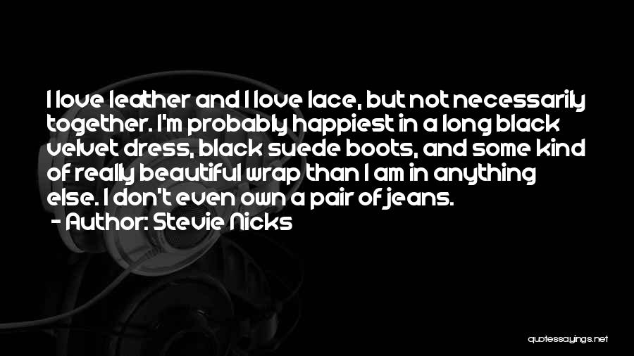 Stevie Nicks Quotes: I Love Leather And I Love Lace, But Not Necessarily Together. I'm Probably Happiest In A Long Black Velvet Dress,