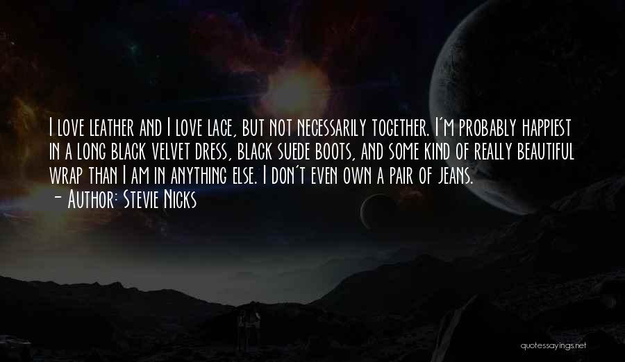 Stevie Nicks Quotes: I Love Leather And I Love Lace, But Not Necessarily Together. I'm Probably Happiest In A Long Black Velvet Dress,