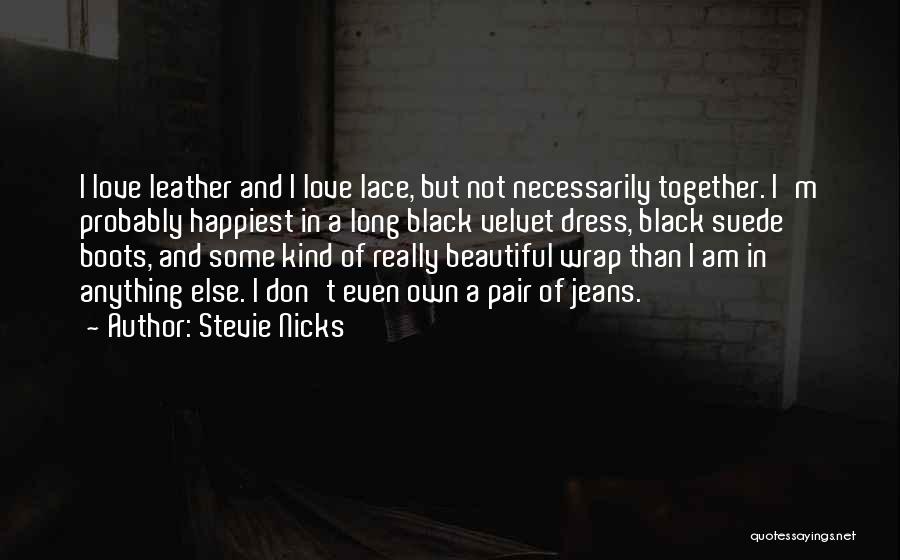 Stevie Nicks Quotes: I Love Leather And I Love Lace, But Not Necessarily Together. I'm Probably Happiest In A Long Black Velvet Dress,