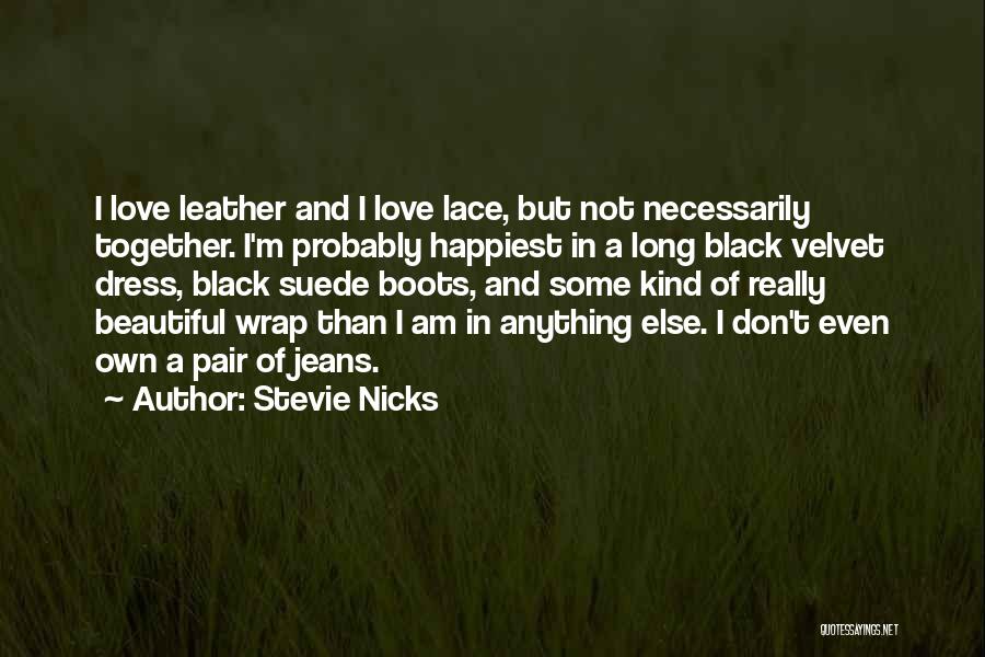 Stevie Nicks Quotes: I Love Leather And I Love Lace, But Not Necessarily Together. I'm Probably Happiest In A Long Black Velvet Dress,