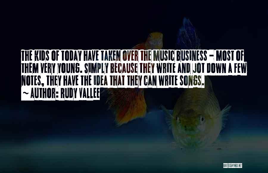 Rudy Vallee Quotes: The Kids Of Today Have Taken Over The Music Business - Most Of Them Very Young. Simply Because They Write