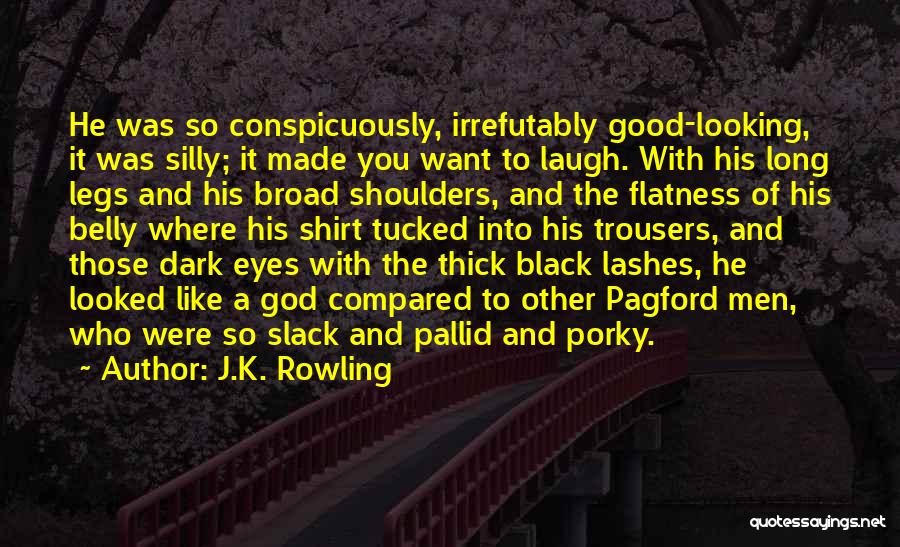 J.K. Rowling Quotes: He Was So Conspicuously, Irrefutably Good-looking, It Was Silly; It Made You Want To Laugh. With His Long Legs And