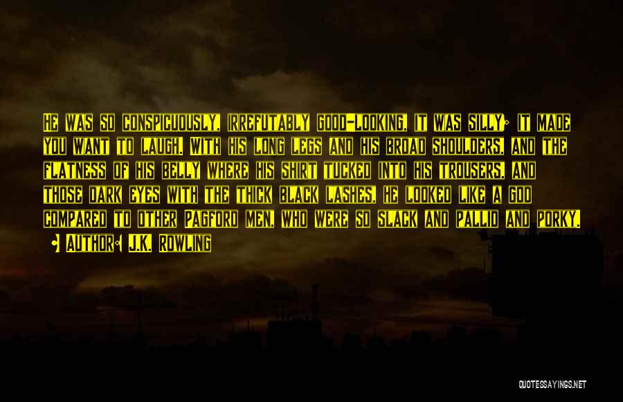 J.K. Rowling Quotes: He Was So Conspicuously, Irrefutably Good-looking, It Was Silly; It Made You Want To Laugh. With His Long Legs And