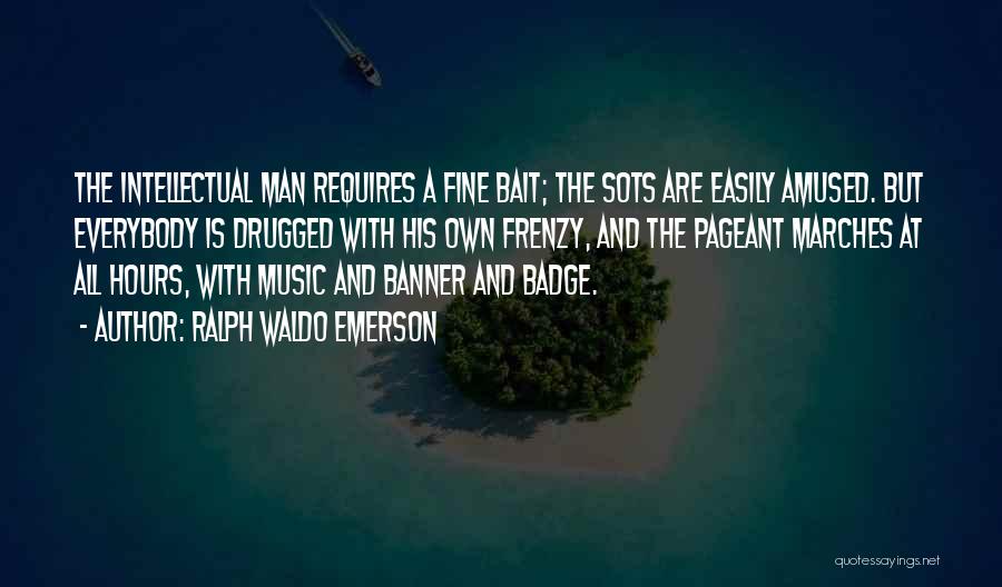 Ralph Waldo Emerson Quotes: The Intellectual Man Requires A Fine Bait; The Sots Are Easily Amused. But Everybody Is Drugged With His Own Frenzy,