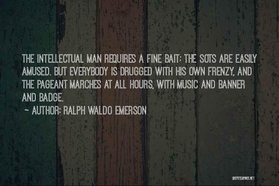 Ralph Waldo Emerson Quotes: The Intellectual Man Requires A Fine Bait; The Sots Are Easily Amused. But Everybody Is Drugged With His Own Frenzy,