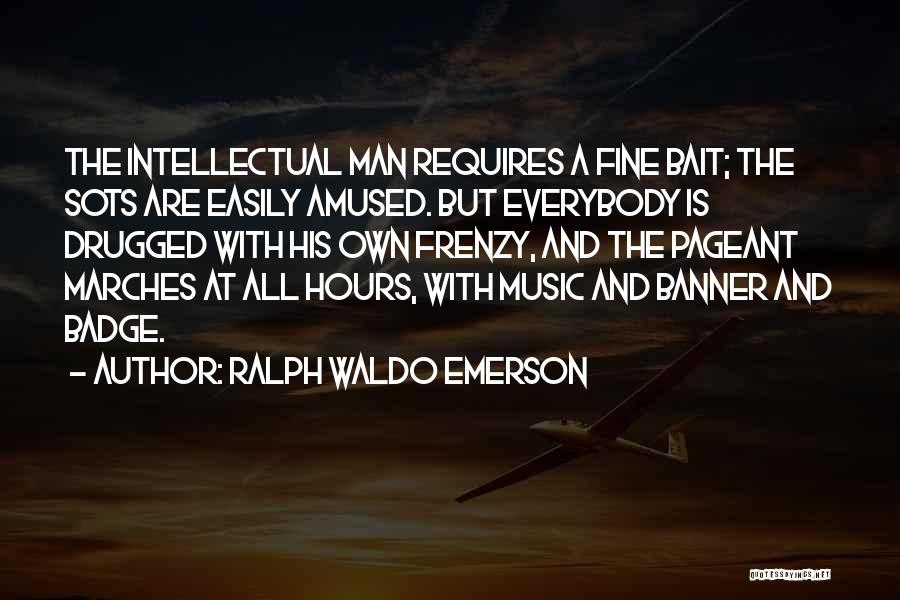 Ralph Waldo Emerson Quotes: The Intellectual Man Requires A Fine Bait; The Sots Are Easily Amused. But Everybody Is Drugged With His Own Frenzy,