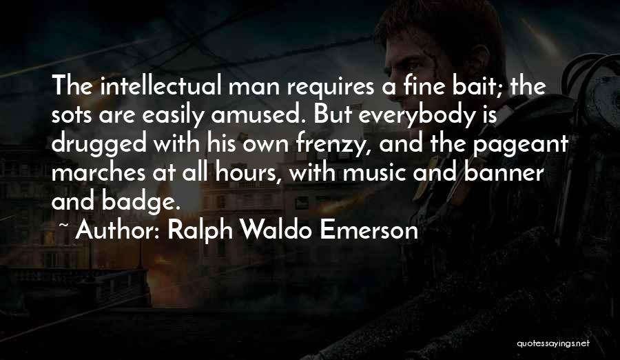 Ralph Waldo Emerson Quotes: The Intellectual Man Requires A Fine Bait; The Sots Are Easily Amused. But Everybody Is Drugged With His Own Frenzy,