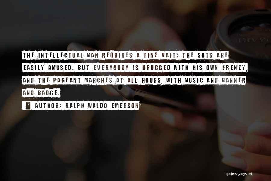 Ralph Waldo Emerson Quotes: The Intellectual Man Requires A Fine Bait; The Sots Are Easily Amused. But Everybody Is Drugged With His Own Frenzy,