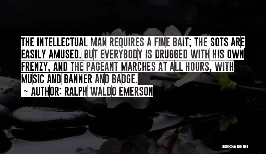 Ralph Waldo Emerson Quotes: The Intellectual Man Requires A Fine Bait; The Sots Are Easily Amused. But Everybody Is Drugged With His Own Frenzy,