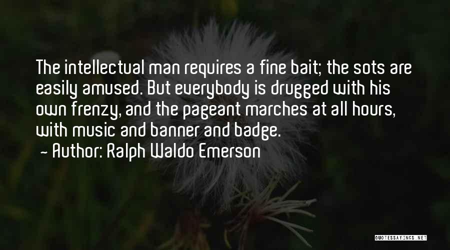 Ralph Waldo Emerson Quotes: The Intellectual Man Requires A Fine Bait; The Sots Are Easily Amused. But Everybody Is Drugged With His Own Frenzy,