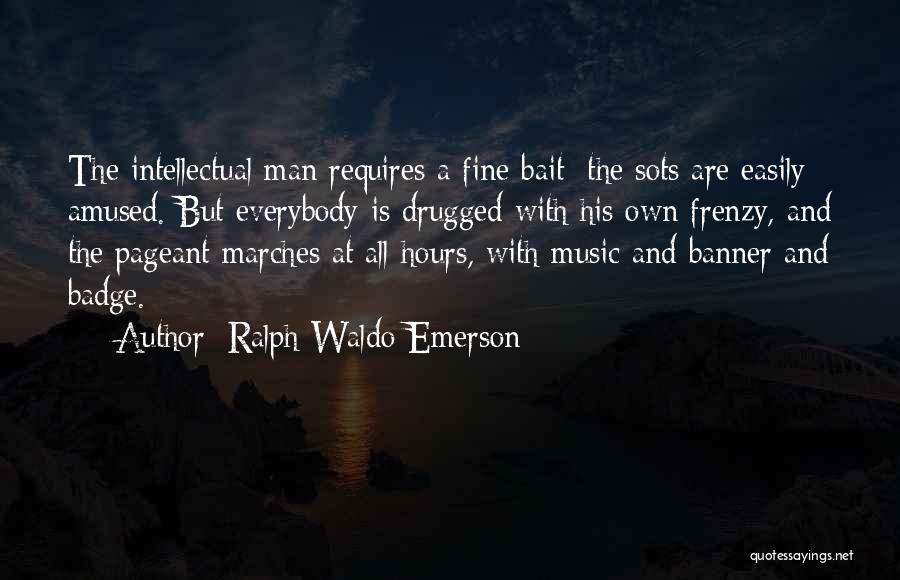 Ralph Waldo Emerson Quotes: The Intellectual Man Requires A Fine Bait; The Sots Are Easily Amused. But Everybody Is Drugged With His Own Frenzy,