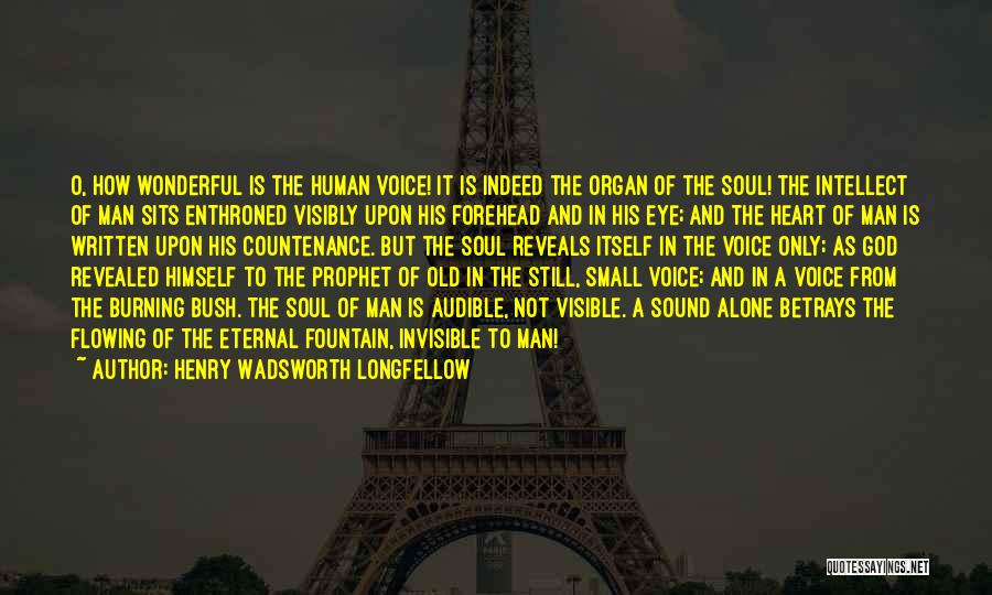 Henry Wadsworth Longfellow Quotes: O, How Wonderful Is The Human Voice! It Is Indeed The Organ Of The Soul! The Intellect Of Man Sits