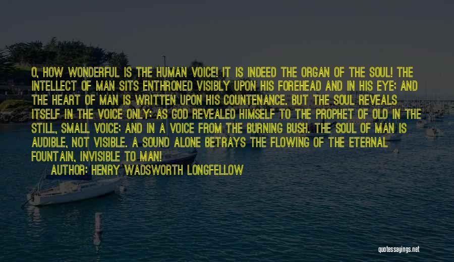 Henry Wadsworth Longfellow Quotes: O, How Wonderful Is The Human Voice! It Is Indeed The Organ Of The Soul! The Intellect Of Man Sits