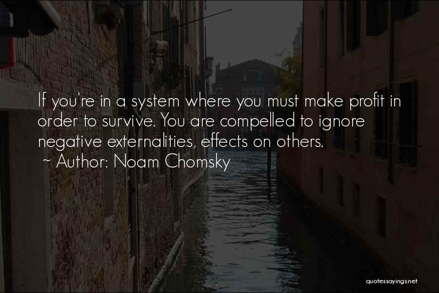 Noam Chomsky Quotes: If You're In A System Where You Must Make Profit In Order To Survive. You Are Compelled To Ignore Negative