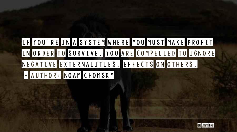 Noam Chomsky Quotes: If You're In A System Where You Must Make Profit In Order To Survive. You Are Compelled To Ignore Negative