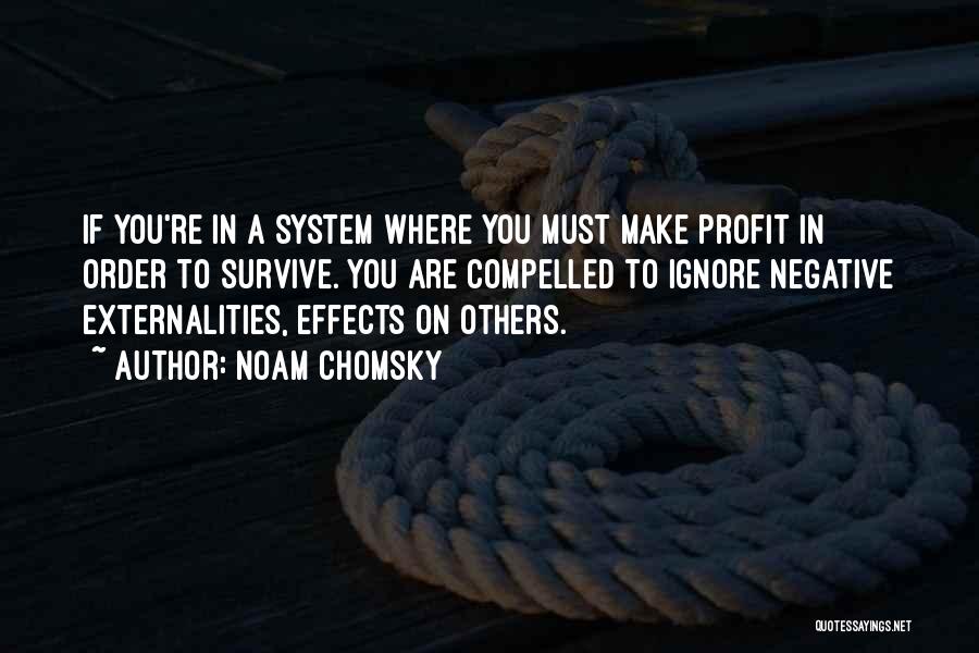 Noam Chomsky Quotes: If You're In A System Where You Must Make Profit In Order To Survive. You Are Compelled To Ignore Negative