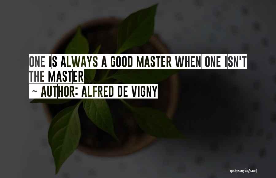 Alfred De Vigny Quotes: One Is Always A Good Master When One Isn't The Master