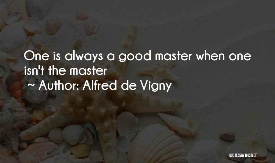 Alfred De Vigny Quotes: One Is Always A Good Master When One Isn't The Master