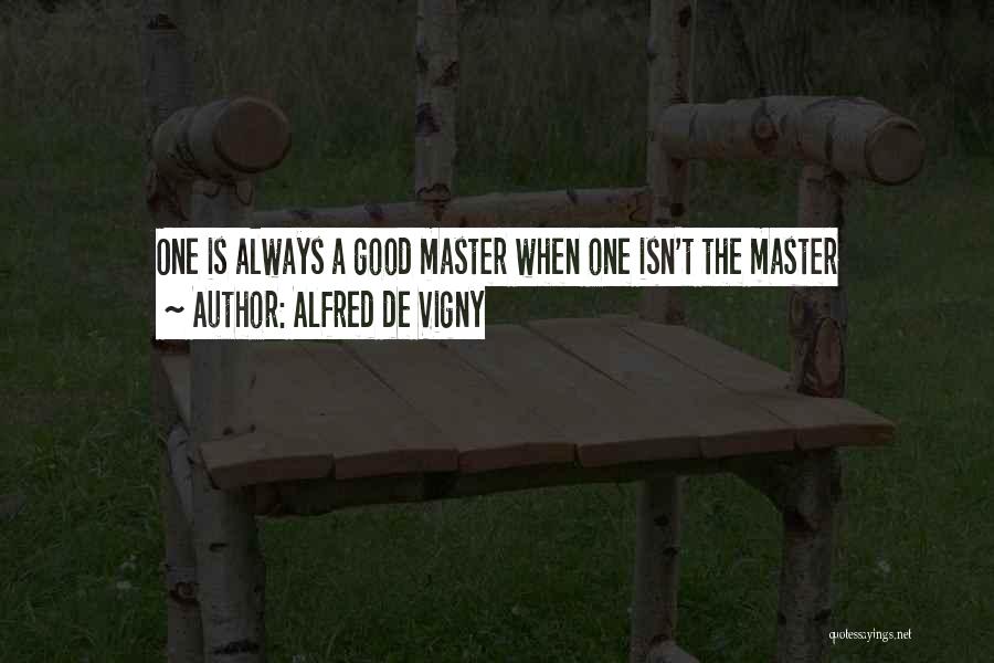 Alfred De Vigny Quotes: One Is Always A Good Master When One Isn't The Master