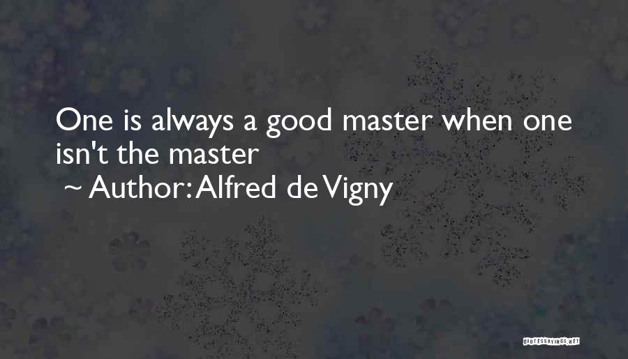 Alfred De Vigny Quotes: One Is Always A Good Master When One Isn't The Master