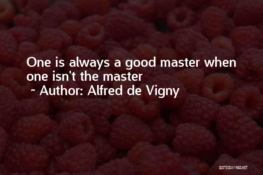 Alfred De Vigny Quotes: One Is Always A Good Master When One Isn't The Master