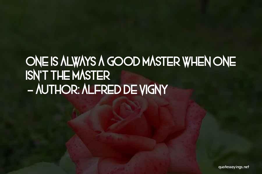 Alfred De Vigny Quotes: One Is Always A Good Master When One Isn't The Master