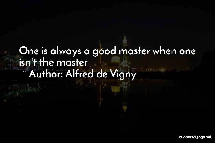 Alfred De Vigny Quotes: One Is Always A Good Master When One Isn't The Master