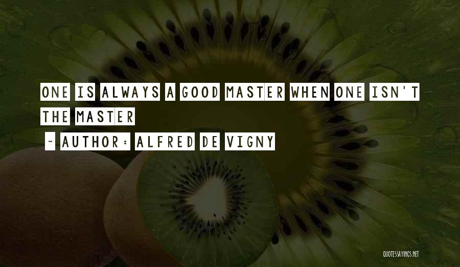 Alfred De Vigny Quotes: One Is Always A Good Master When One Isn't The Master