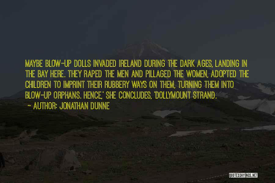 Jonathan Dunne Quotes: Maybe Blow-up Dolls Invaded Ireland During The Dark Ages, Landing In The Bay Here. They Raped The Men And Pillaged