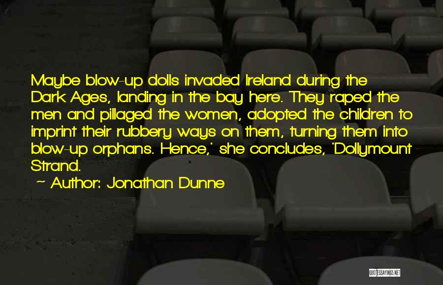 Jonathan Dunne Quotes: Maybe Blow-up Dolls Invaded Ireland During The Dark Ages, Landing In The Bay Here. They Raped The Men And Pillaged