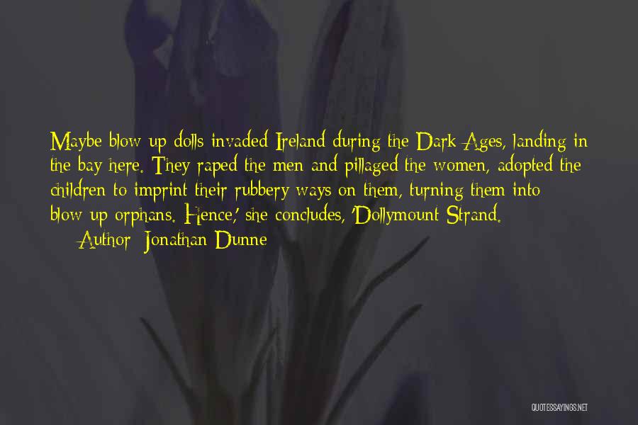 Jonathan Dunne Quotes: Maybe Blow-up Dolls Invaded Ireland During The Dark Ages, Landing In The Bay Here. They Raped The Men And Pillaged