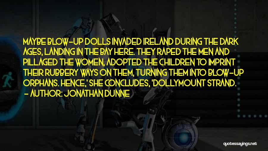 Jonathan Dunne Quotes: Maybe Blow-up Dolls Invaded Ireland During The Dark Ages, Landing In The Bay Here. They Raped The Men And Pillaged