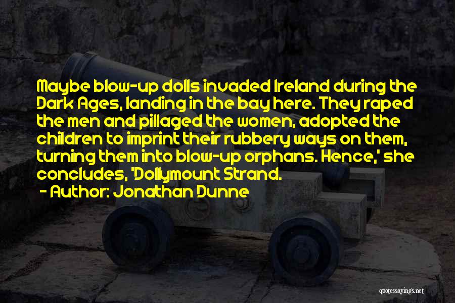 Jonathan Dunne Quotes: Maybe Blow-up Dolls Invaded Ireland During The Dark Ages, Landing In The Bay Here. They Raped The Men And Pillaged