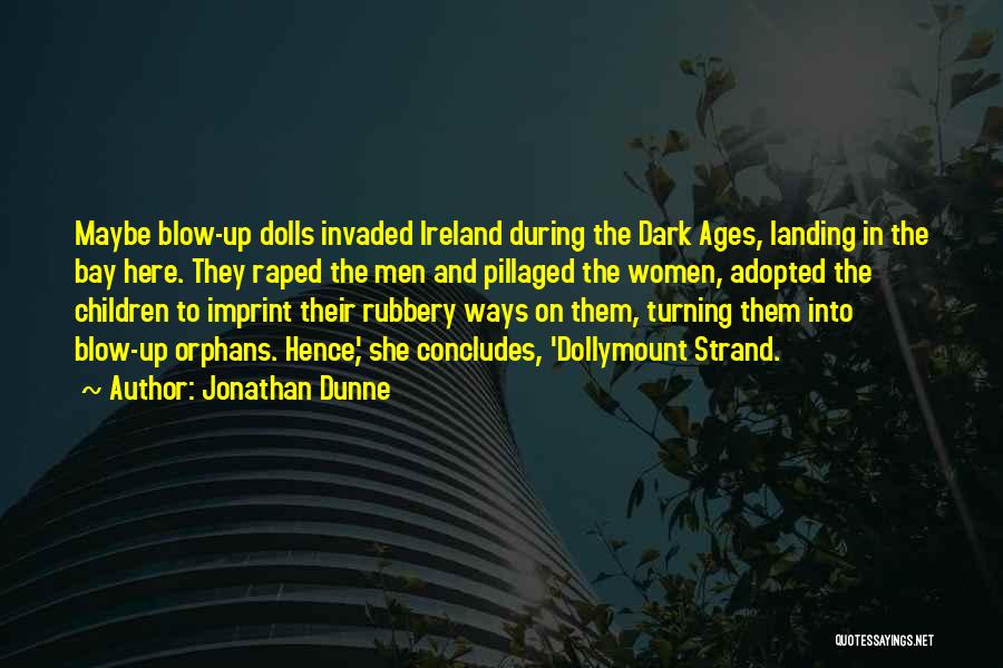 Jonathan Dunne Quotes: Maybe Blow-up Dolls Invaded Ireland During The Dark Ages, Landing In The Bay Here. They Raped The Men And Pillaged