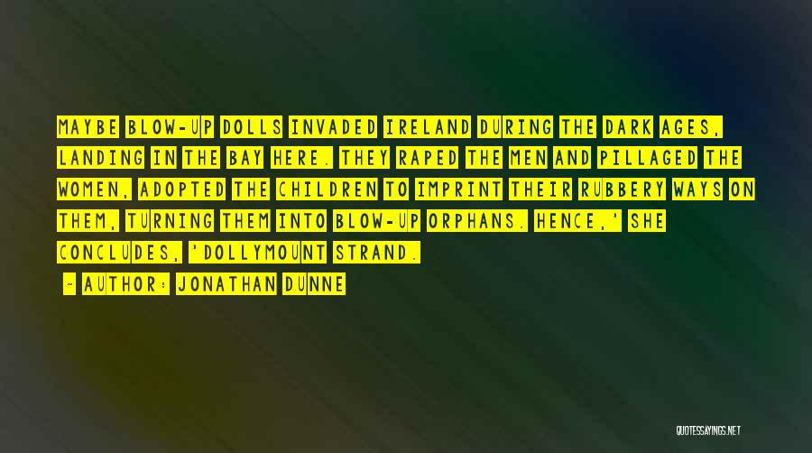 Jonathan Dunne Quotes: Maybe Blow-up Dolls Invaded Ireland During The Dark Ages, Landing In The Bay Here. They Raped The Men And Pillaged