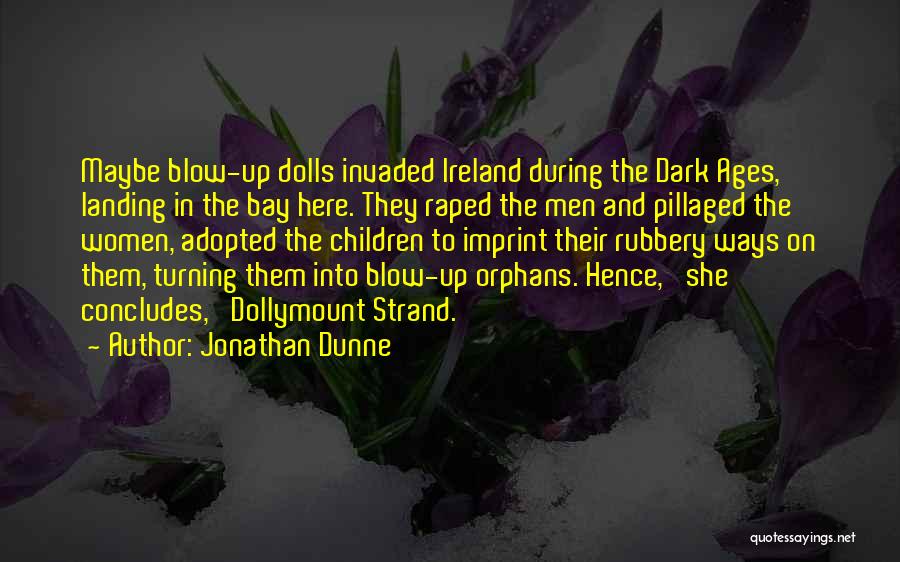 Jonathan Dunne Quotes: Maybe Blow-up Dolls Invaded Ireland During The Dark Ages, Landing In The Bay Here. They Raped The Men And Pillaged