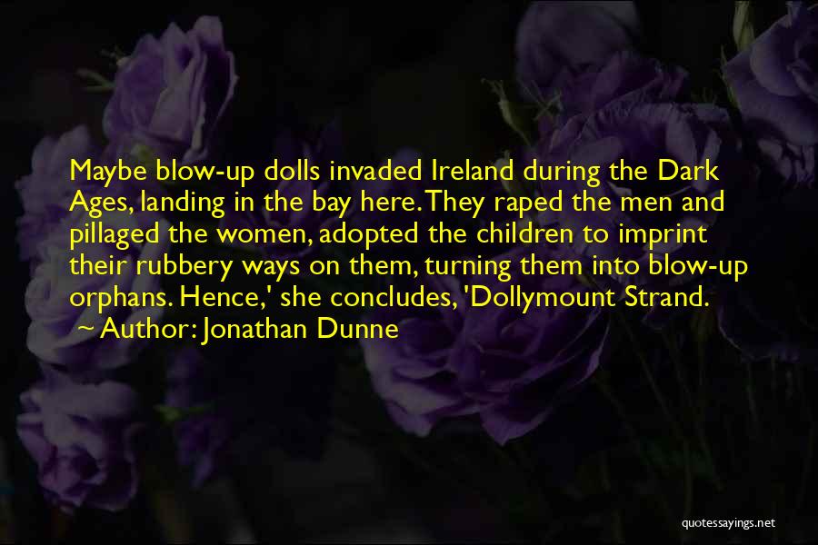 Jonathan Dunne Quotes: Maybe Blow-up Dolls Invaded Ireland During The Dark Ages, Landing In The Bay Here. They Raped The Men And Pillaged