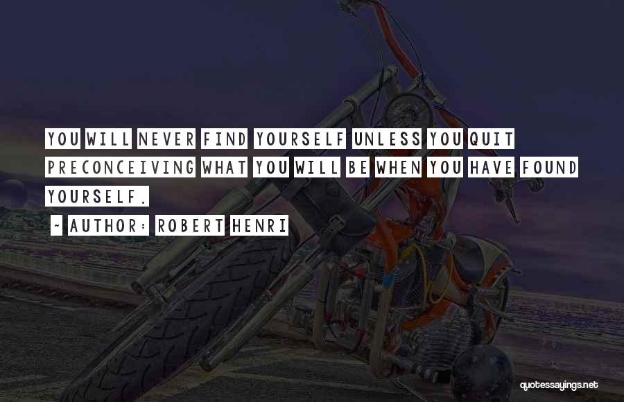 Robert Henri Quotes: You Will Never Find Yourself Unless You Quit Preconceiving What You Will Be When You Have Found Yourself.