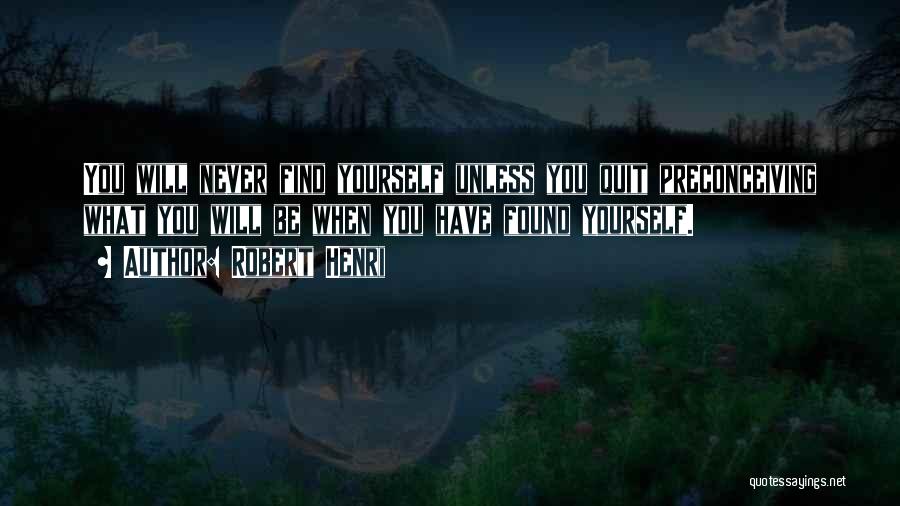 Robert Henri Quotes: You Will Never Find Yourself Unless You Quit Preconceiving What You Will Be When You Have Found Yourself.