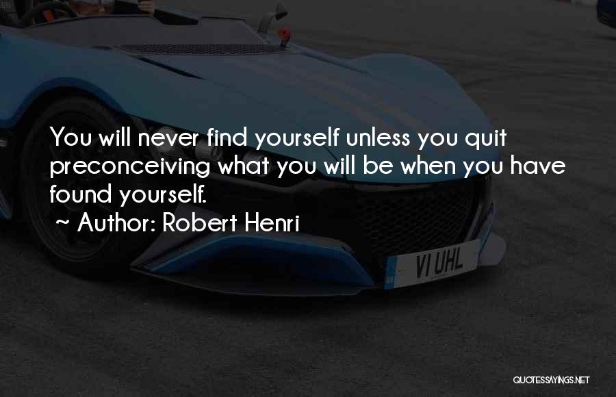 Robert Henri Quotes: You Will Never Find Yourself Unless You Quit Preconceiving What You Will Be When You Have Found Yourself.