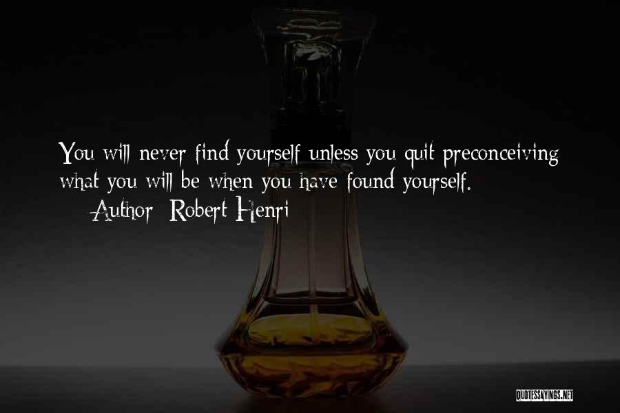 Robert Henri Quotes: You Will Never Find Yourself Unless You Quit Preconceiving What You Will Be When You Have Found Yourself.