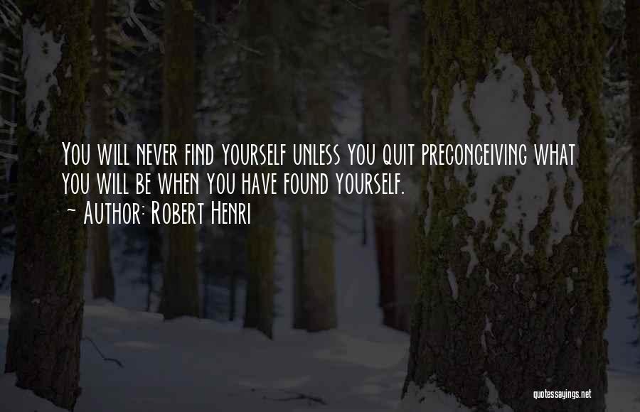 Robert Henri Quotes: You Will Never Find Yourself Unless You Quit Preconceiving What You Will Be When You Have Found Yourself.