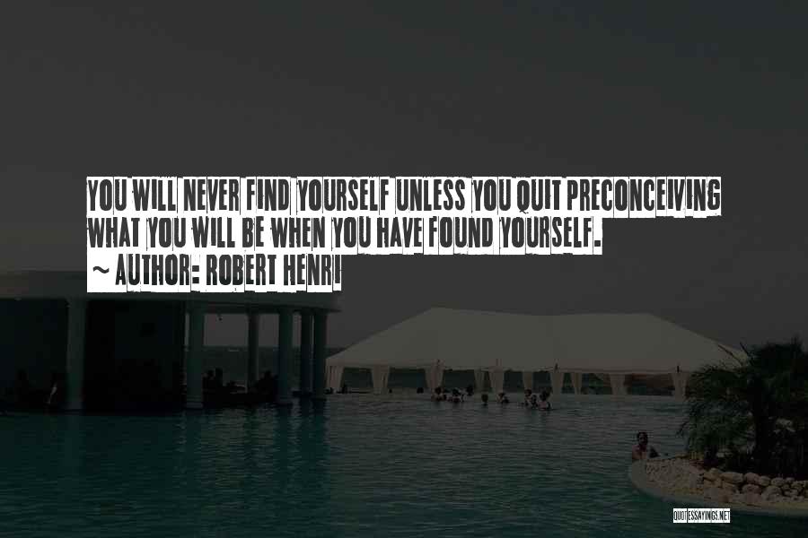 Robert Henri Quotes: You Will Never Find Yourself Unless You Quit Preconceiving What You Will Be When You Have Found Yourself.