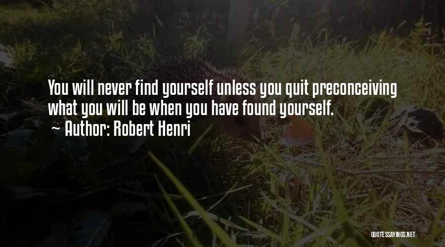 Robert Henri Quotes: You Will Never Find Yourself Unless You Quit Preconceiving What You Will Be When You Have Found Yourself.