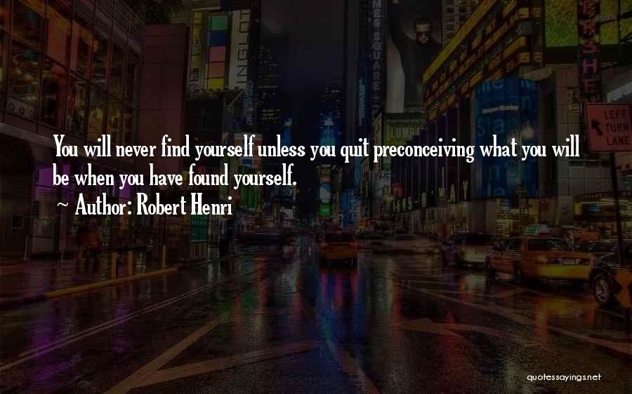 Robert Henri Quotes: You Will Never Find Yourself Unless You Quit Preconceiving What You Will Be When You Have Found Yourself.