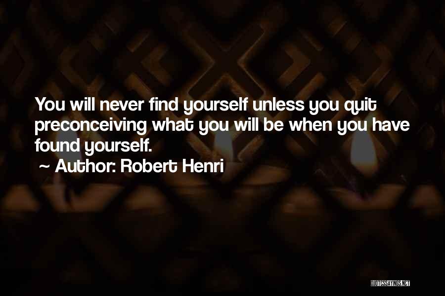 Robert Henri Quotes: You Will Never Find Yourself Unless You Quit Preconceiving What You Will Be When You Have Found Yourself.