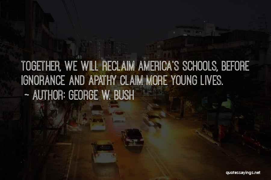 George W. Bush Quotes: Together, We Will Reclaim America's Schools, Before Ignorance And Apathy Claim More Young Lives.