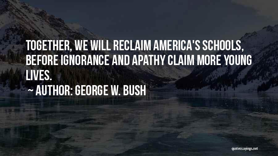 George W. Bush Quotes: Together, We Will Reclaim America's Schools, Before Ignorance And Apathy Claim More Young Lives.