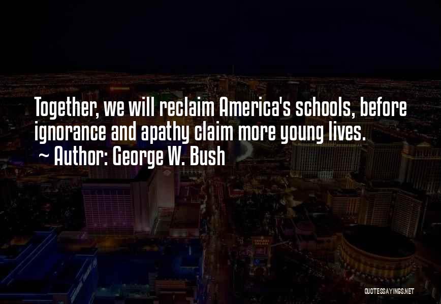 George W. Bush Quotes: Together, We Will Reclaim America's Schools, Before Ignorance And Apathy Claim More Young Lives.